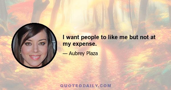 I want people to like me but not at my expense.