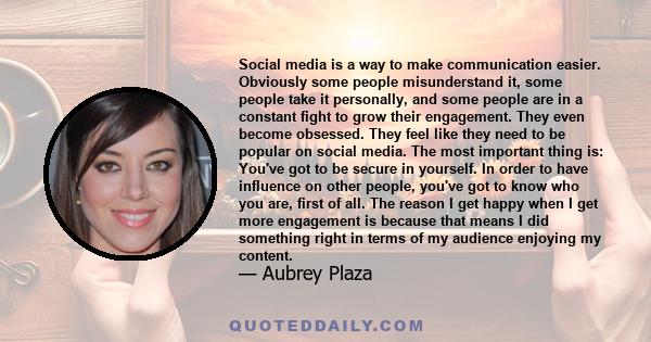 Social media is a way to make communication easier. Obviously some people misunderstand it, some people take it personally, and some people are in a constant fight to grow their engagement. They even become obsessed.