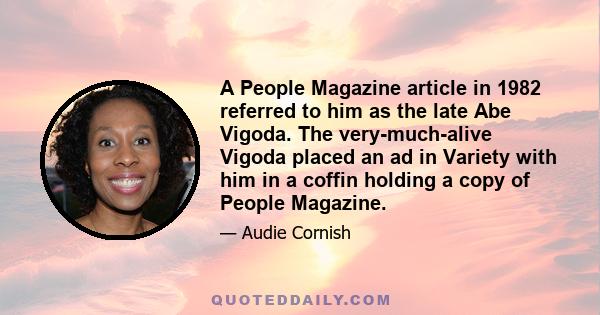 A People Magazine article in 1982 referred to him as the late Abe Vigoda. The very-much-alive Vigoda placed an ad in Variety with him in a coffin holding a copy of People Magazine.