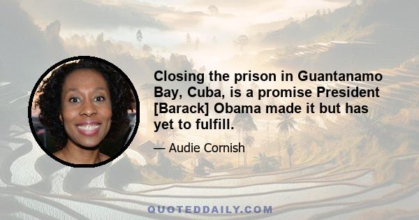 Closing the prison in Guantanamo Bay, Cuba, is a promise President [Barack] Obama made it but has yet to fulfill.