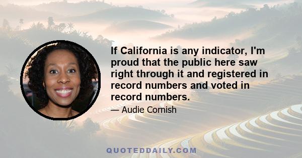 If California is any indicator, I'm proud that the public here saw right through it and registered in record numbers and voted in record numbers.