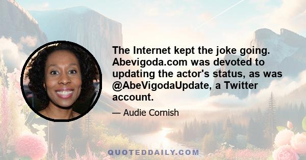 The Internet kept the joke going. Abevigoda.com was devoted to updating the actor's status, as was @AbeVigodaUpdate, a Twitter account.