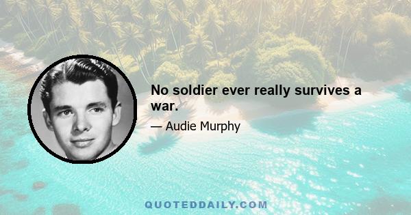 No soldier ever really survives a war.