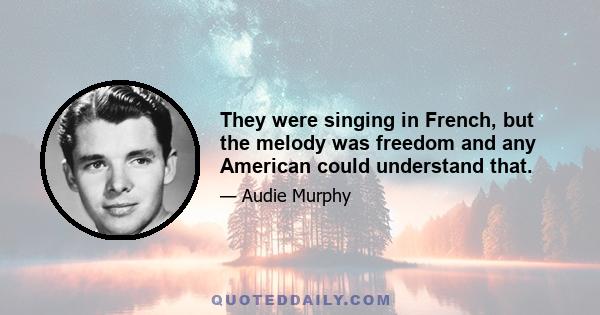 They were singing in French, but the melody was freedom and any American could understand that.