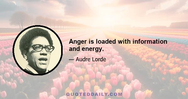 Anger is loaded with information and energy.