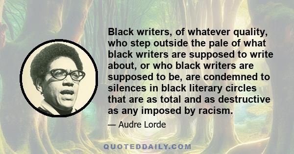 Black writers, of whatever quality, who step outside the pale of what black writers are supposed to write about, or who black writers are supposed to be, are condemned to silences in black literary circles that are as