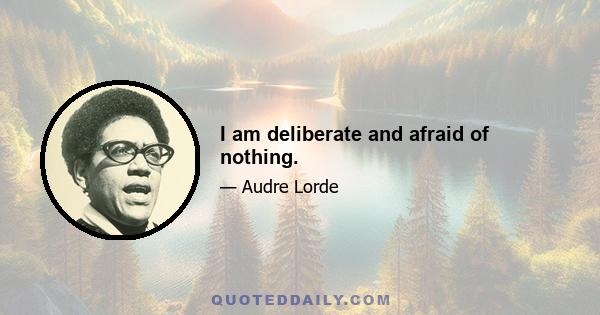 I am deliberate and afraid of nothing.