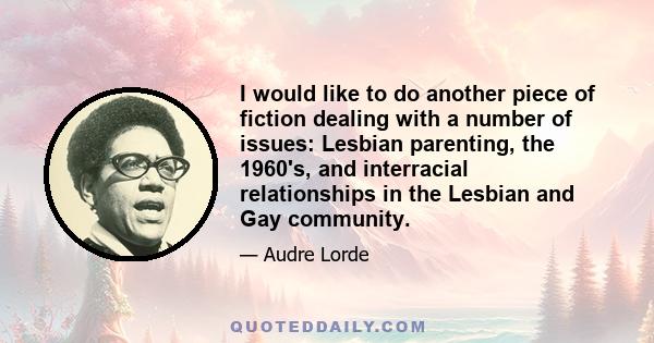 I would like to do another piece of fiction dealing with a number of issues: Lesbian parenting, the 1960's, and interracial relationships in the Lesbian and Gay community.