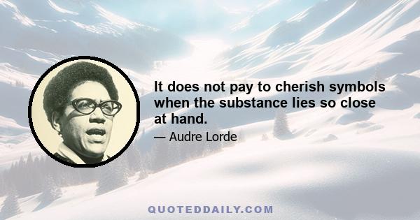 It does not pay to cherish symbols when the substance lies so close at hand.