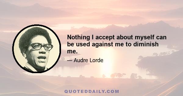 Nothing I accept about myself can be used against me to diminish me.