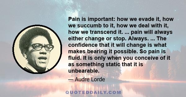 Pain is important: how we evade it, how we succumb to it, how we deal with it, how we transcend it.