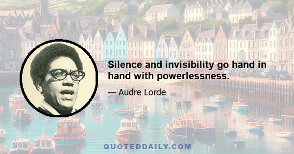 Silence and invisibility go hand in hand with powerlessness.