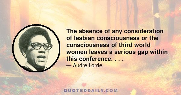 The absence of any consideration of lesbian consciousness or the consciousness of third world women leaves a serious gap within this conference. . . .