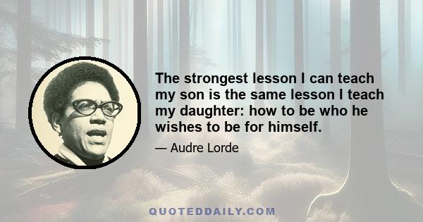 The strongest lesson I can teach my son is the same lesson I teach my daughter: how to be who he wishes to be for himself.