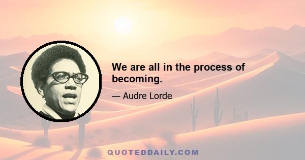 We are all in the process of becoming.