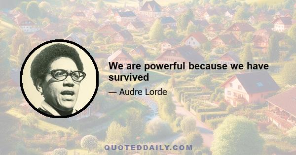 We are powerful because we have survived