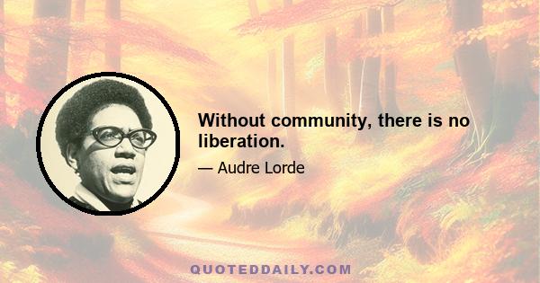 Without community, there is no liberation.