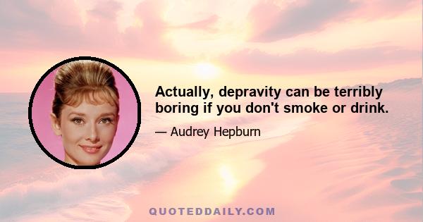 Actually, depravity can be terribly boring if you don't smoke or drink.