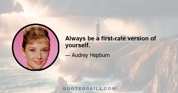 Always be a first-rate version of yourself.