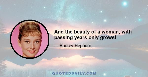 And the beauty of a woman, with passing years only grows!