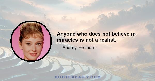 Anyone who does not believe in miracles is not a realist.