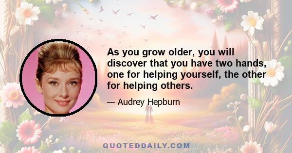 As you grow older, you will discover that you have two hands, one for helping yourself, the other for helping others.