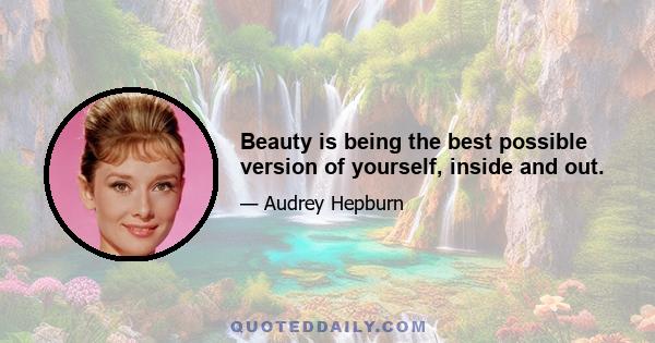 Beauty is being the best possible version of yourself, inside and out.