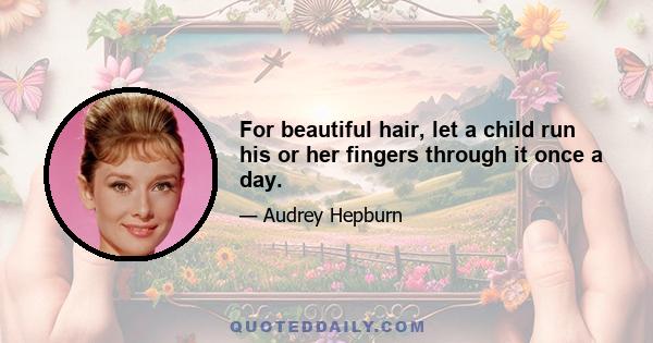 For beautiful hair, let a child run his or her fingers through it once a day.