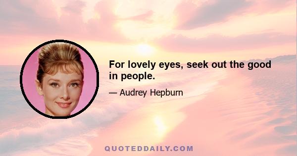 For lovely eyes, seek out the good in people.