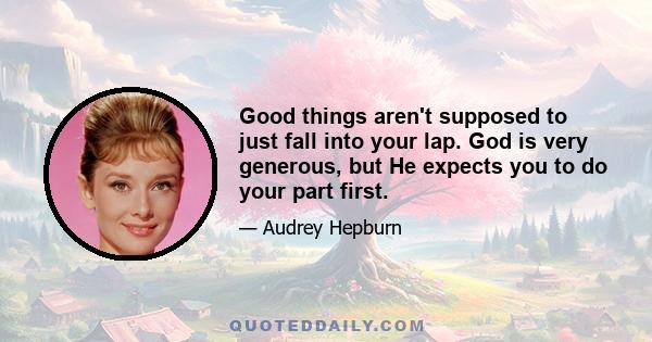 Good things aren't supposed to just fall into your lap. God is very generous, but He expects you to do your part first.