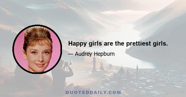 Happy girls are the prettiest girls.