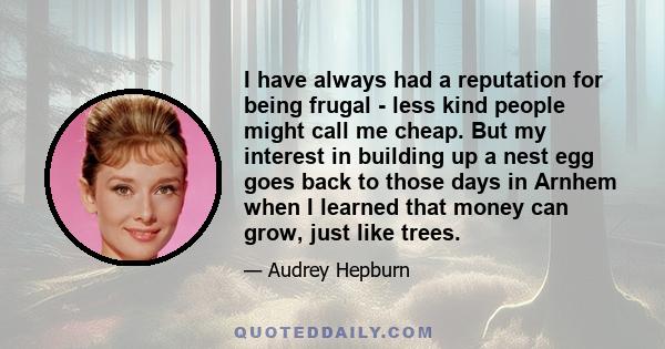 I have always had a reputation for being frugal - less kind people might call me cheap. But my interest in building up a nest egg goes back to those days in Arnhem when I learned that money can grow, just like trees.