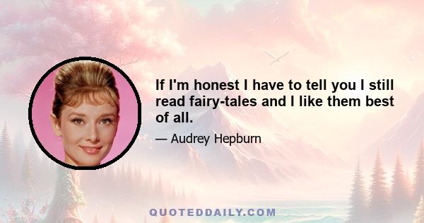 If I'm honest I have to tell you I still read fairy-tales and I like them best of all.