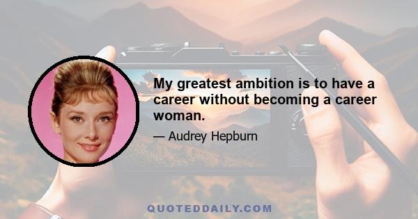 My greatest ambition is to have a career without becoming a career woman.