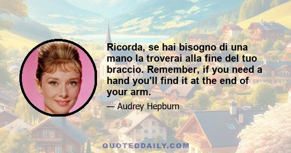 Ricorda, se hai bisogno di una mano la troverai alla fine del tuo braccio. Remember, if you need a hand you'll find it at the end of your arm.