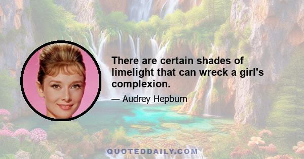 There are certain shades of limelight that can wreck a girl's complexion.