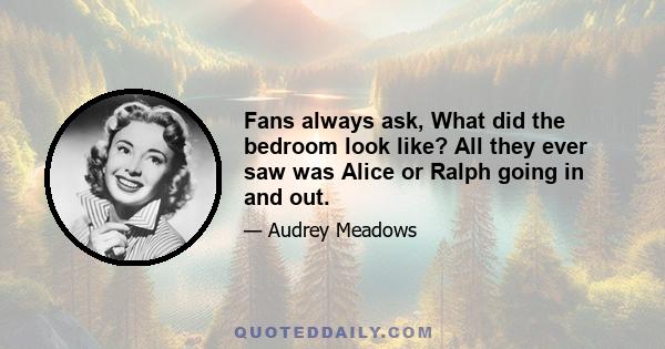 Fans always ask, What did the bedroom look like? All they ever saw was Alice or Ralph going in and out.