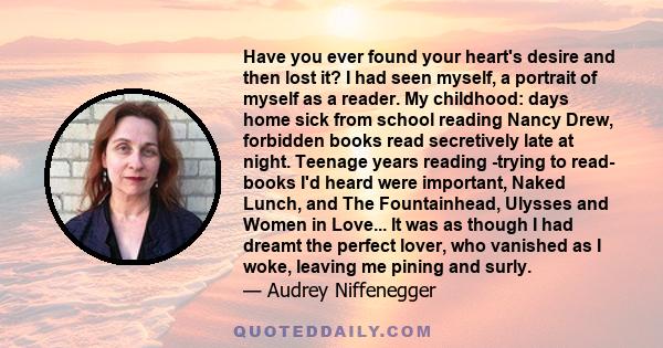 Have you ever found your heart's desire and then lost it? I had seen myself, a portrait of myself as a reader. My childhood: days home sick from school reading Nancy Drew, forbidden books read secretively late at night. 