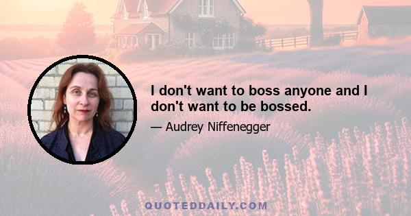 I don't want to boss anyone and I don't want to be bossed.