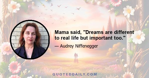 Mama said, Dreams are different to real life but important too.