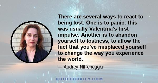 There are several ways to react to being lost. One is to panic: this was usually Valentina's first impulse. Another is to abandon yourself to lostness, to allow the fact that you've misplaced yourself to change the way