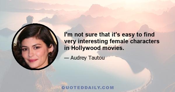 I'm not sure that it's easy to find very interesting female characters in Hollywood movies.