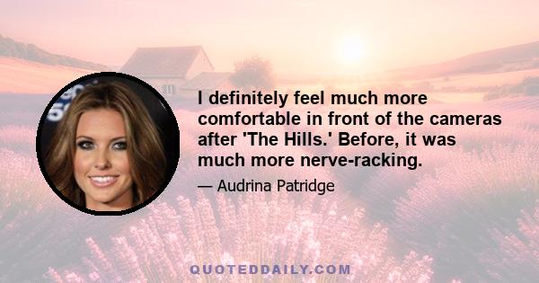 I definitely feel much more comfortable in front of the cameras after 'The Hills.' Before, it was much more nerve-racking.