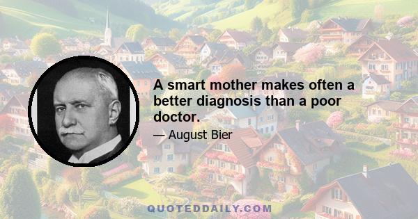 A smart mother makes often a better diagnosis than a poor doctor.