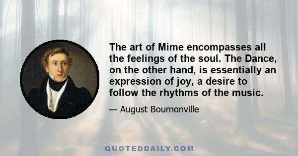 The art of Mime encompasses all the feelings of the soul. The Dance, on the other hand, is essentially an expression of joy, a desire to follow the rhythms of the music.