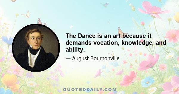 The Dance is an art because it demands vocation, knowledge, and ability.