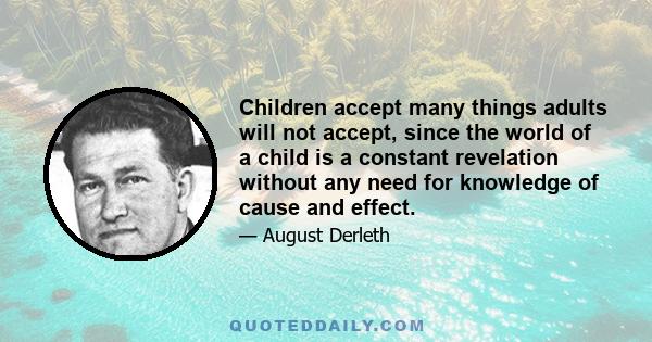 Children accept many things adults will not accept, since the world of a child is a constant revelation without any need for knowledge of cause and effect.