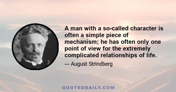 A man with a so-called character is often a simple piece of mechanism; he has often only one point of view for the extremely complicated relationships of life.