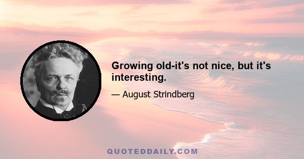 Growing old-it's not nice, but it's interesting.