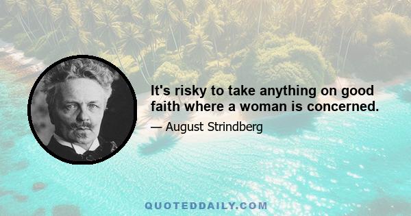 It's risky to take anything on good faith where a woman is concerned.